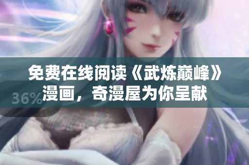 免费在线阅读《武炼巅峰》漫画，奇漫屋为你呈献