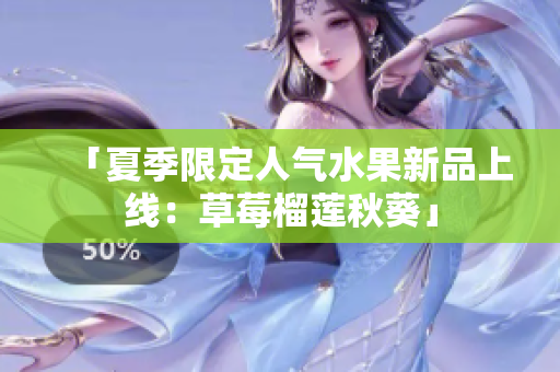 「夏季限定人气水果新品上线：草莓榴莲秋葵」