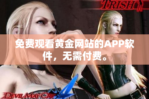 免费观看黄金网站的APP软件，无需付费。