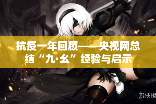 抗疫一年回顾——央视网总结“九·幺”经验与启示