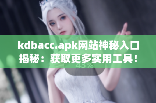 kdbacc.apk网站神秘入口揭秘：获取更多实用工具！