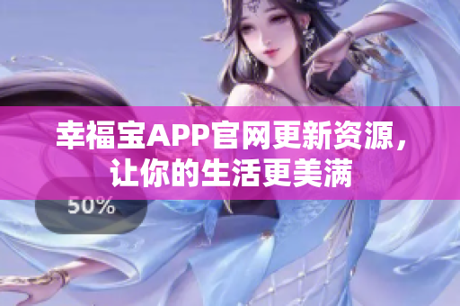 幸福宝APP官网更新资源，让你的生活更美满