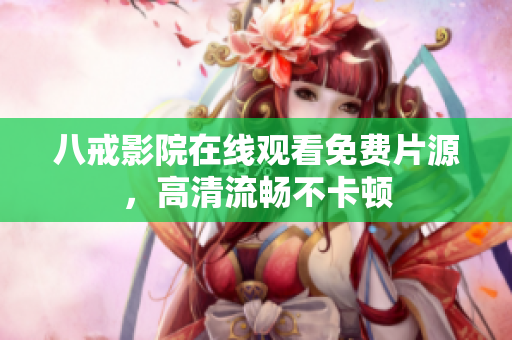 八戒影院在线观看免费片源，高清流畅不卡顿