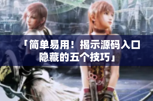 「简单易用！揭示源码入口隐藏的五个技巧」