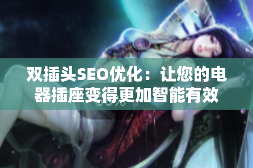 双插头SEO优化：让您的电器插座变得更加智能有效