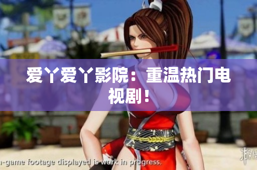 爱丫爱丫影院：重温热门电视剧！