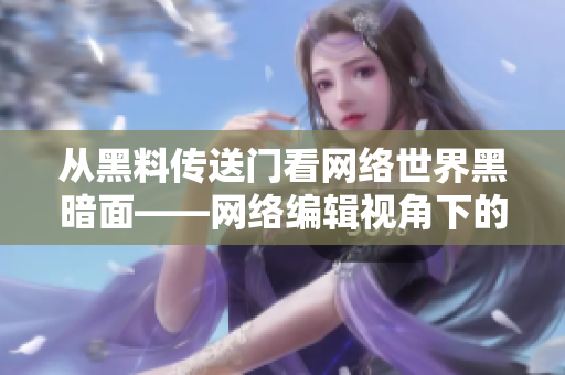 从黑料传送门看网络世界黑暗面——网络编辑视角下的探索
