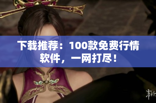 下载推荐：100款免费行情软件，一网打尽！
