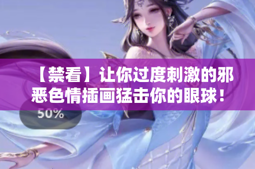 【禁看】让你过度刺激的邪恶色情插画猛击你的眼球！