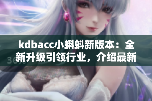 kdbacc小蝌蚪新版本：全新升级引领行业，介绍最新特点
