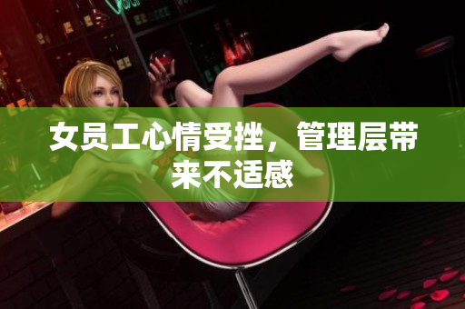 女员工心情受挫，管理层带来不适感