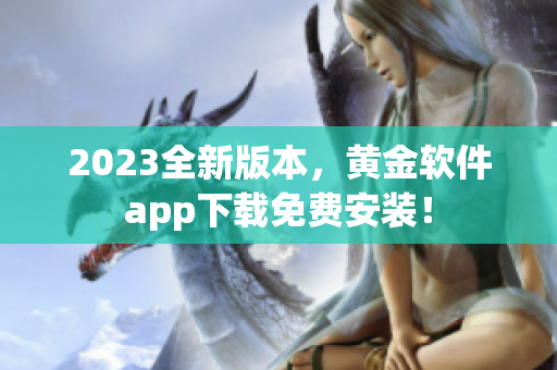 2023全新版本，黄金软件app下载免费安装！
