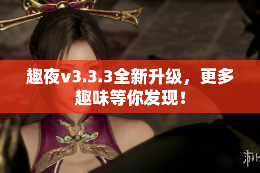 趣夜v3.3.3全新升级，更多趣味等你发现！