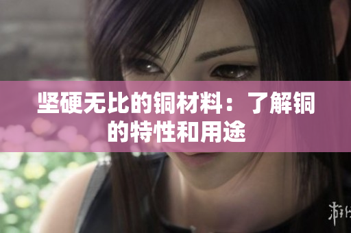 坚硬无比的铜材料：了解铜的特性和用途