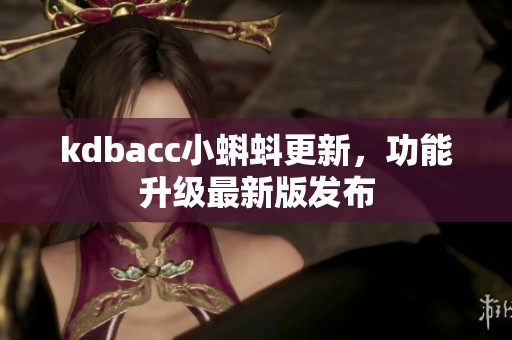 kdbacc小蝌蚪更新，功能升级最新版发布