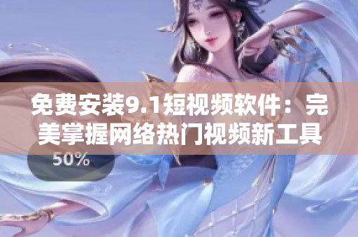 免费安装9.1短视频软件：完美掌握网络热门视频新工具