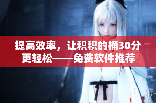 提高效率，让积积的桶30分更轻松——免费软件推荐