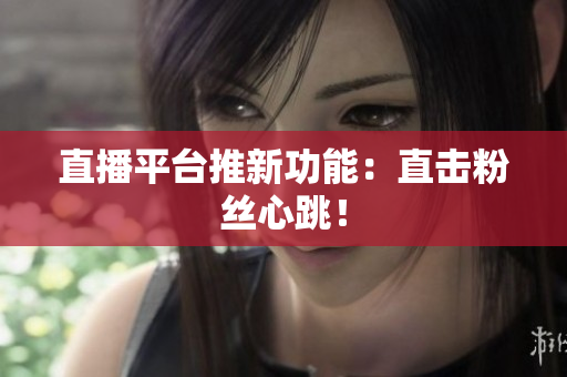 直播平台推新功能：直击粉丝心跳！