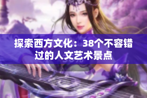 探索西方文化：38个不容错过的人文艺术景点