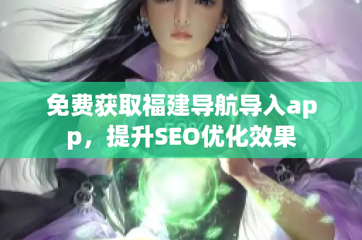免费获取福建导航导入app，提升SEO优化效果