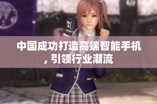 中国成功打造高端智能手机, 引领行业潮流
