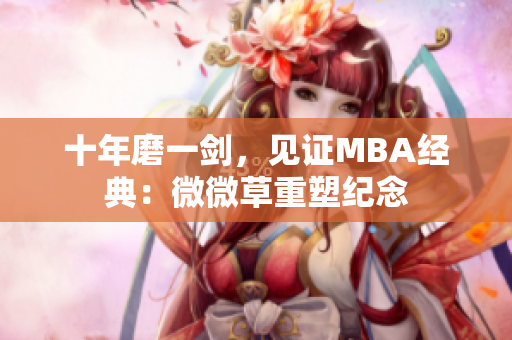 十年磨一剑，见证MBA经典：微微草重塑纪念