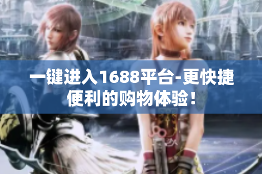 一键进入1688平台-更快捷便利的购物体验！