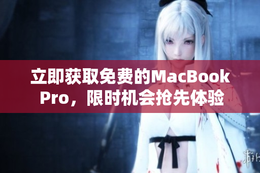 立即获取免费的MacBook Pro，限时机会抢先体验
