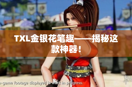 TXL金银花笔趣——揭秘这款神器！