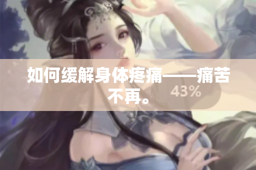 如何缓解身体疼痛——痛苦不再。