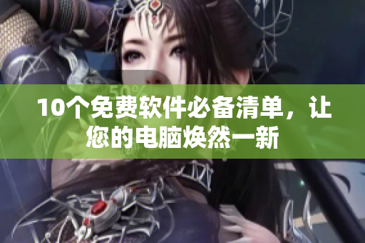 10个免费软件必备清单，让您的电脑焕然一新