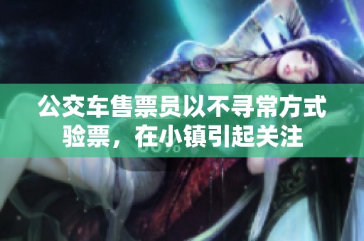 公交车售票员以不寻常方式验票，在小镇引起关注