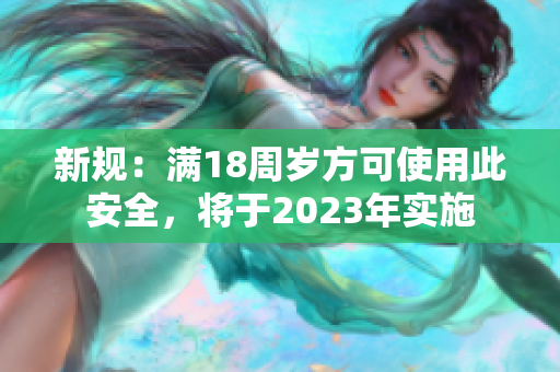 新规：满18周岁方可使用此安全，将于2023年实施