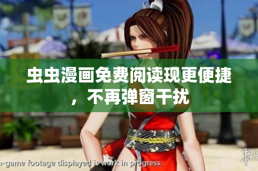 虫虫漫画免费阅读现更便捷，不再弹窗干扰