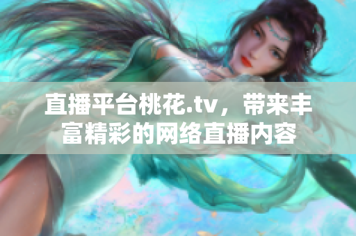 直播平台桃花.tv，带来丰富精彩的网络直播内容