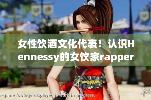 女性饮酒文化代表！认识Hennessy的女饮家rapper