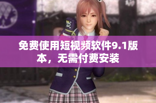 免费使用短视频软件9.1版本，无需付费安装