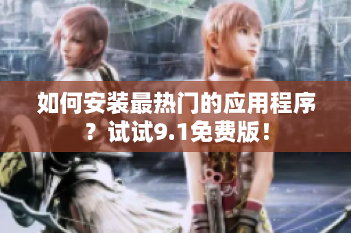 如何安装最热门的应用程序？试试9.1免费版！