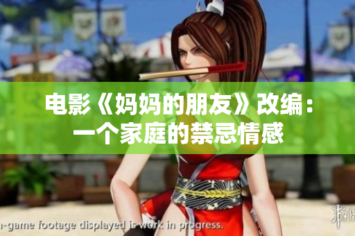电影《妈妈的朋友》改编：一个家庭的禁忌情感