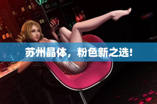 苏州晶体，粉色新之选!