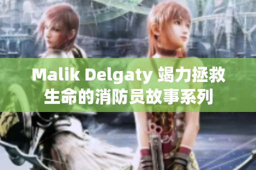 Malik Delgaty 竭力拯救生命的消防员故事系列