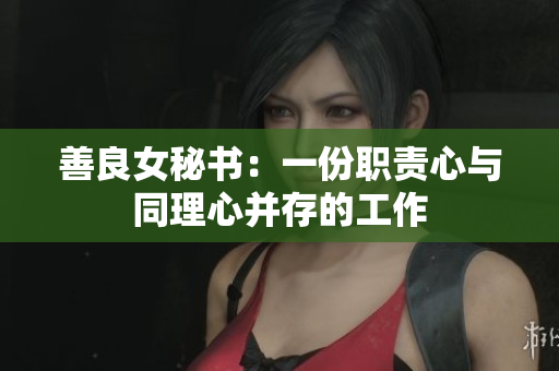 善良女秘书：一份职责心与同理心并存的工作