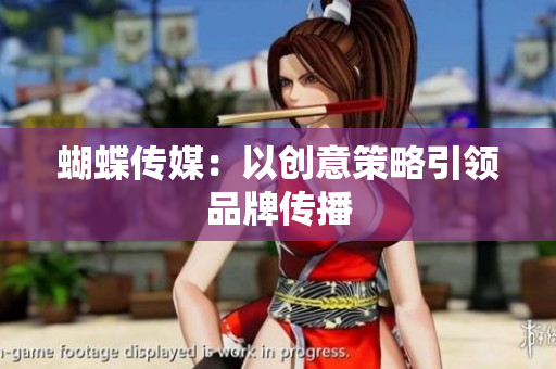 蝴蝶传媒：以创意策略引领品牌传播