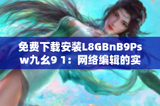 免费下载安装L8GBnB9Psw九幺9 1：网络编辑的实用工具