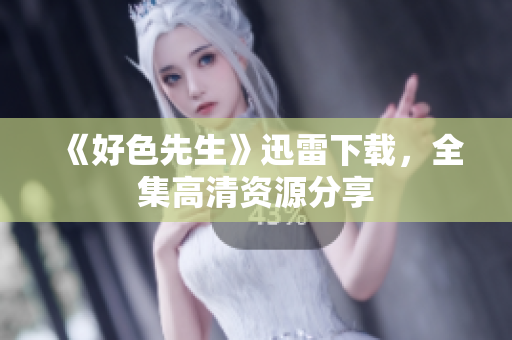 《好色先生》迅雷下载，全集高清资源分享