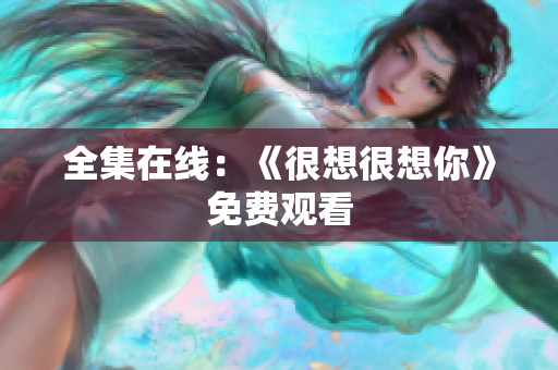 全集在线：《很想很想你》免费观看