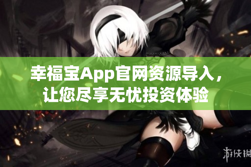 幸福宝App官网资源导入，让您尽享无忧投资体验