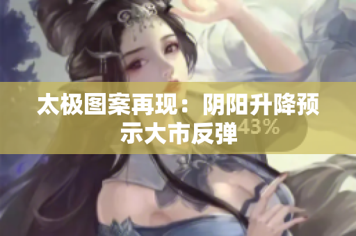 太极图案再现：阴阳升降预示大市反弹