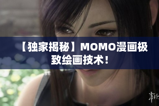 【独家揭秘】MOMO漫画极致绘画技术！