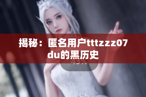 揭秘：匿名用户tttzzz07du的黑历史